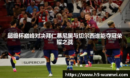 超级杯巅峰对决拜仁慕尼黑与切尔西谁能夺冠荣耀之战